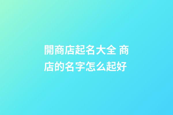 開商店起名大全 商店的名字怎么起好